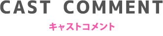 キャストコメント